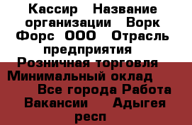 Кассир › Название организации ­ Ворк Форс, ООО › Отрасль предприятия ­ Розничная торговля › Минимальный оклад ­ 28 000 - Все города Работа » Вакансии   . Адыгея респ.